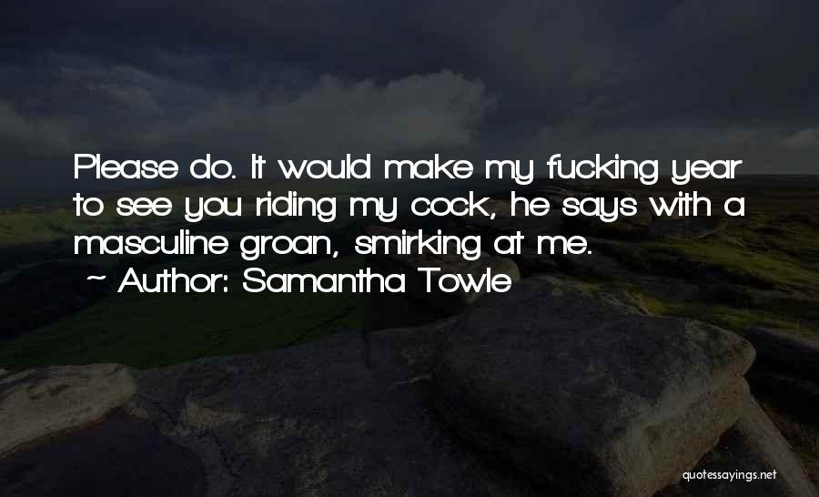 Samantha Towle Quotes: Please Do. It Would Make My Fucking Year To See You Riding My Cock, He Says With A Masculine Groan,
