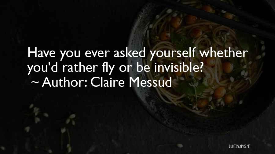 Claire Messud Quotes: Have You Ever Asked Yourself Whether You'd Rather Fly Or Be Invisible?