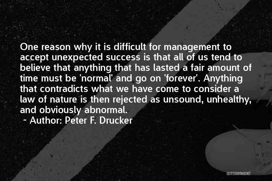 Peter F. Drucker Quotes: One Reason Why It Is Difficult For Management To Accept Unexpected Success Is That All Of Us Tend To Believe