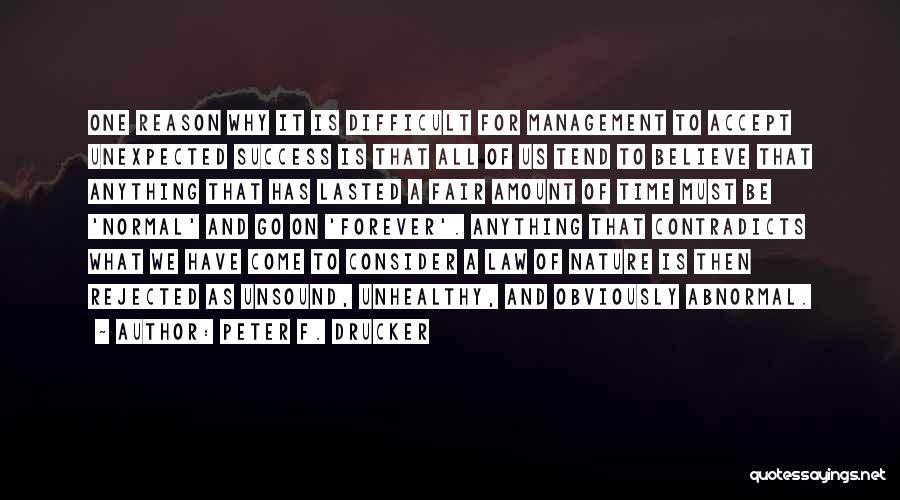 Peter F. Drucker Quotes: One Reason Why It Is Difficult For Management To Accept Unexpected Success Is That All Of Us Tend To Believe