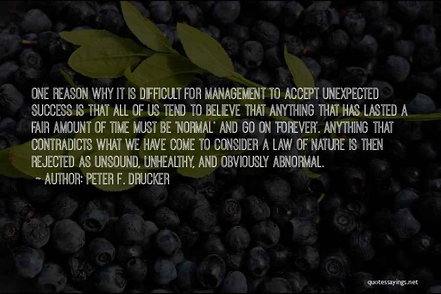 Peter F. Drucker Quotes: One Reason Why It Is Difficult For Management To Accept Unexpected Success Is That All Of Us Tend To Believe