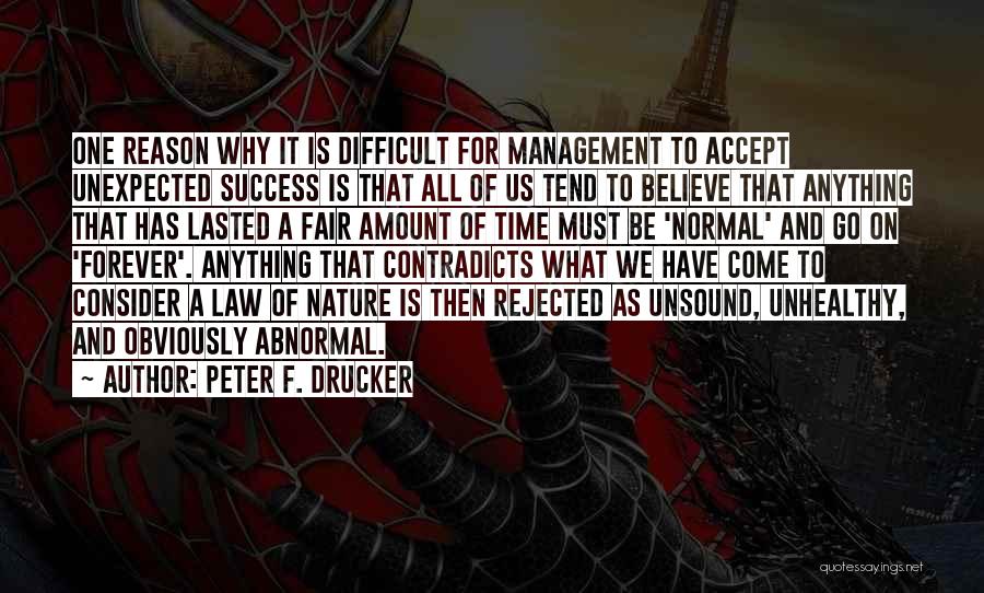 Peter F. Drucker Quotes: One Reason Why It Is Difficult For Management To Accept Unexpected Success Is That All Of Us Tend To Believe