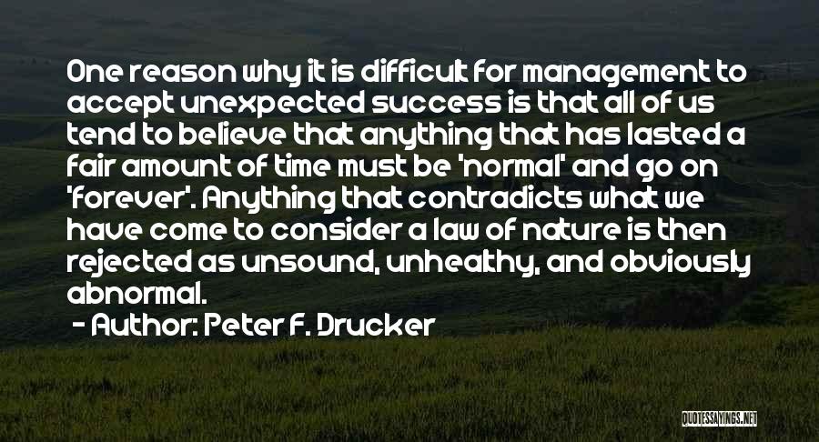 Peter F. Drucker Quotes: One Reason Why It Is Difficult For Management To Accept Unexpected Success Is That All Of Us Tend To Believe