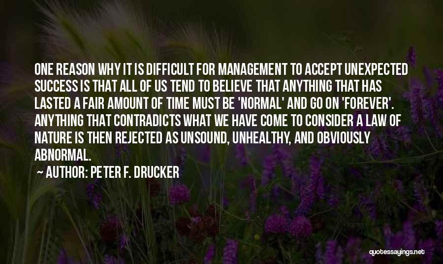 Peter F. Drucker Quotes: One Reason Why It Is Difficult For Management To Accept Unexpected Success Is That All Of Us Tend To Believe