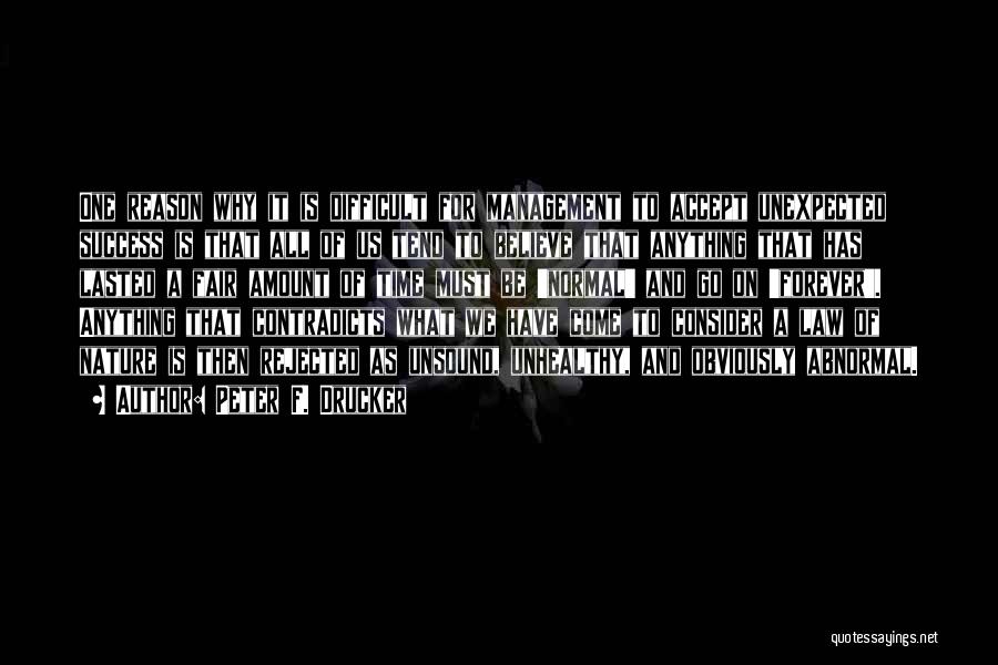 Peter F. Drucker Quotes: One Reason Why It Is Difficult For Management To Accept Unexpected Success Is That All Of Us Tend To Believe
