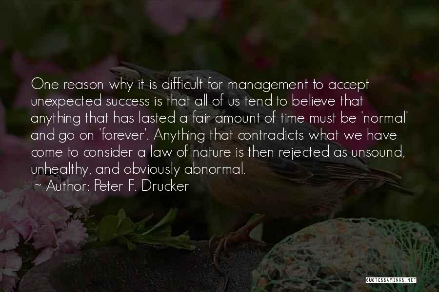 Peter F. Drucker Quotes: One Reason Why It Is Difficult For Management To Accept Unexpected Success Is That All Of Us Tend To Believe