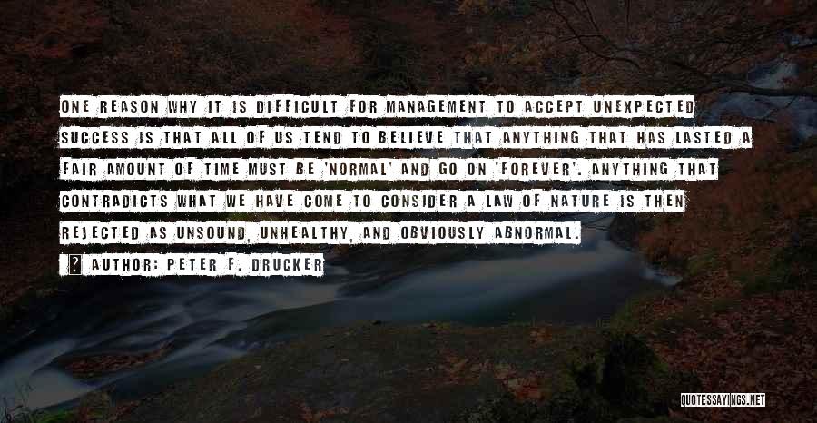 Peter F. Drucker Quotes: One Reason Why It Is Difficult For Management To Accept Unexpected Success Is That All Of Us Tend To Believe