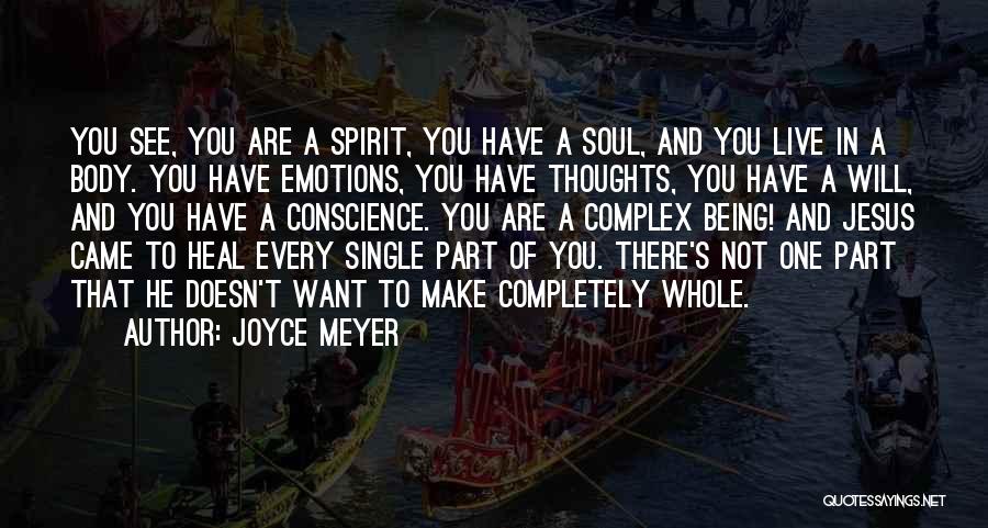 Joyce Meyer Quotes: You See, You Are A Spirit, You Have A Soul, And You Live In A Body. You Have Emotions, You