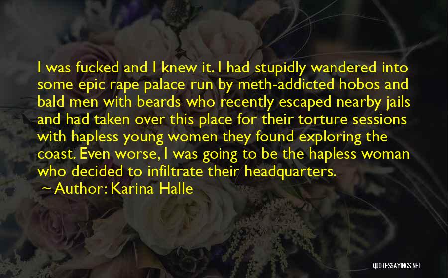 Karina Halle Quotes: I Was Fucked And I Knew It. I Had Stupidly Wandered Into Some Epic Rape Palace Run By Meth-addicted Hobos