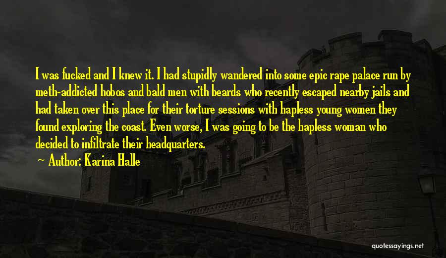 Karina Halle Quotes: I Was Fucked And I Knew It. I Had Stupidly Wandered Into Some Epic Rape Palace Run By Meth-addicted Hobos