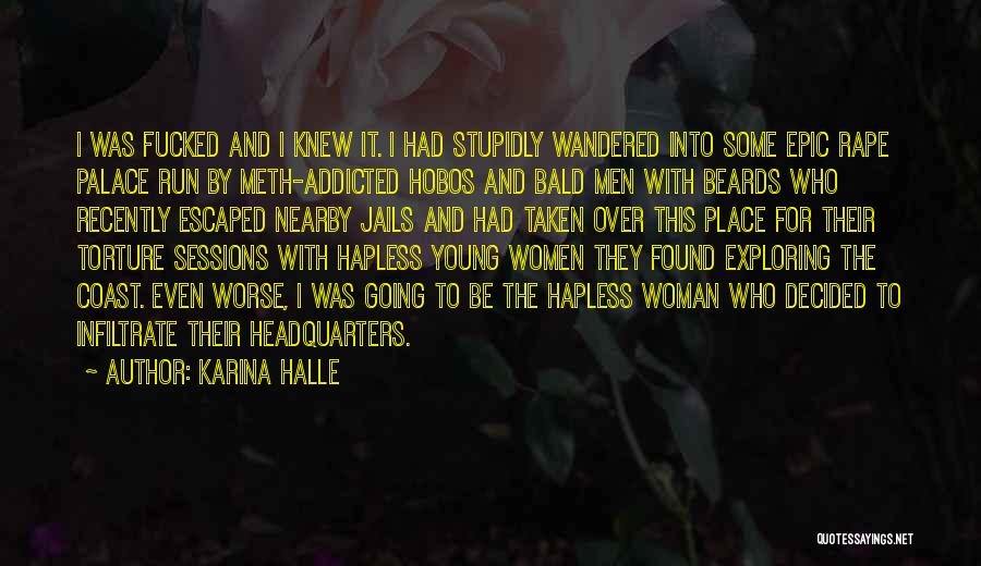 Karina Halle Quotes: I Was Fucked And I Knew It. I Had Stupidly Wandered Into Some Epic Rape Palace Run By Meth-addicted Hobos