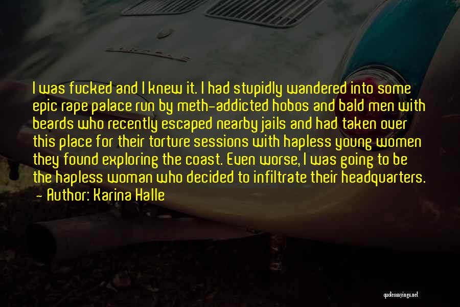 Karina Halle Quotes: I Was Fucked And I Knew It. I Had Stupidly Wandered Into Some Epic Rape Palace Run By Meth-addicted Hobos