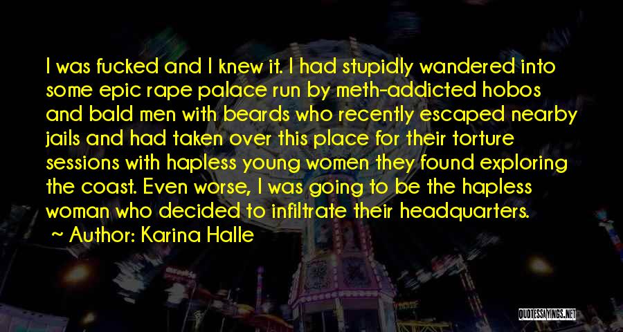 Karina Halle Quotes: I Was Fucked And I Knew It. I Had Stupidly Wandered Into Some Epic Rape Palace Run By Meth-addicted Hobos