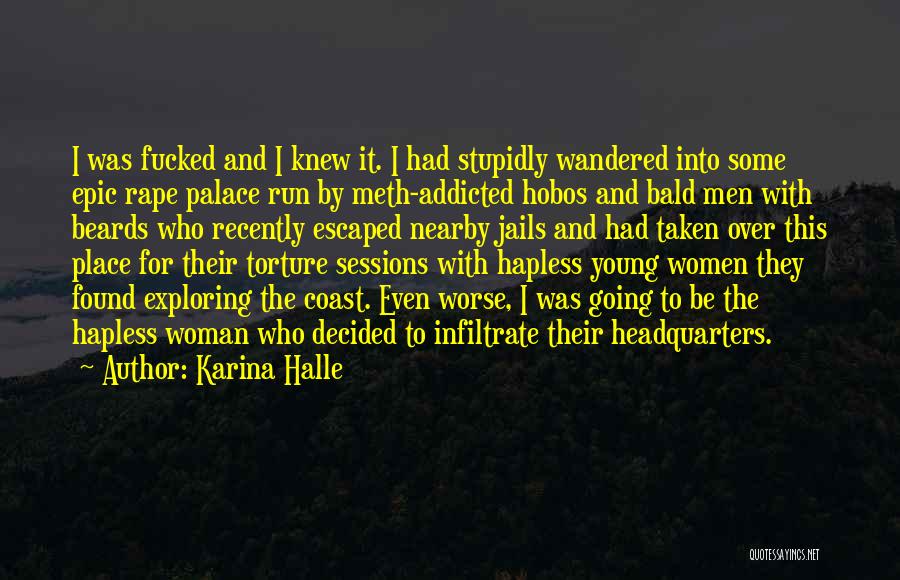 Karina Halle Quotes: I Was Fucked And I Knew It. I Had Stupidly Wandered Into Some Epic Rape Palace Run By Meth-addicted Hobos