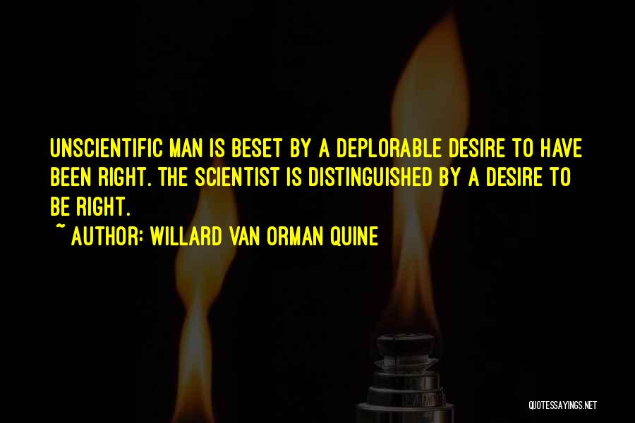 Willard Van Orman Quine Quotes: Unscientific Man Is Beset By A Deplorable Desire To Have Been Right. The Scientist Is Distinguished By A Desire To