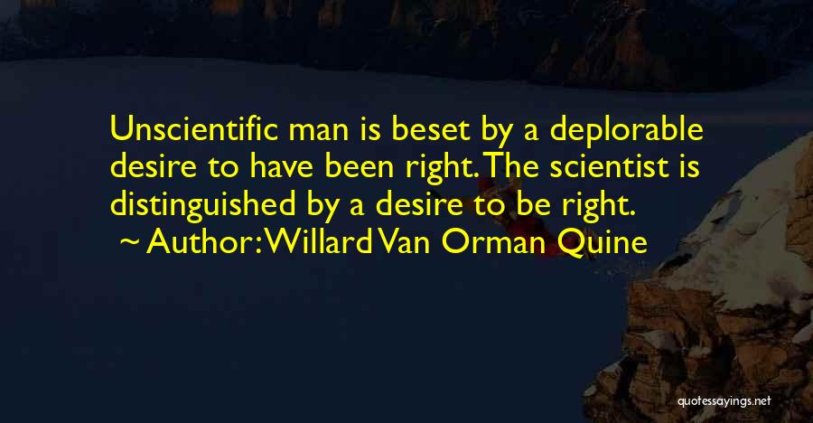 Willard Van Orman Quine Quotes: Unscientific Man Is Beset By A Deplorable Desire To Have Been Right. The Scientist Is Distinguished By A Desire To