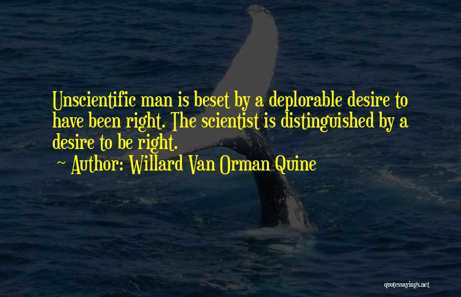 Willard Van Orman Quine Quotes: Unscientific Man Is Beset By A Deplorable Desire To Have Been Right. The Scientist Is Distinguished By A Desire To