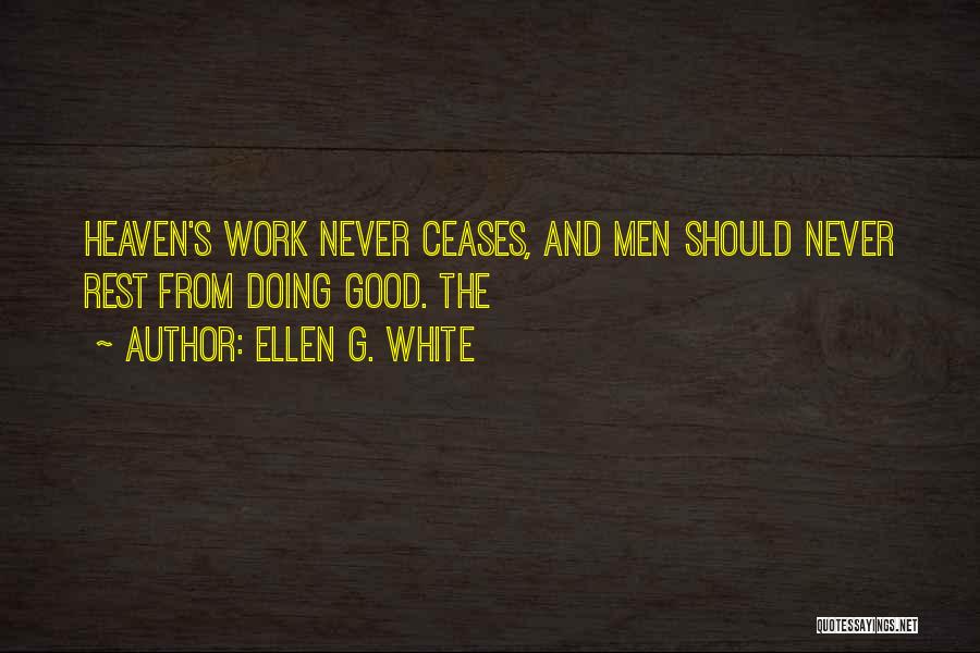 Ellen G. White Quotes: Heaven's Work Never Ceases, And Men Should Never Rest From Doing Good. The