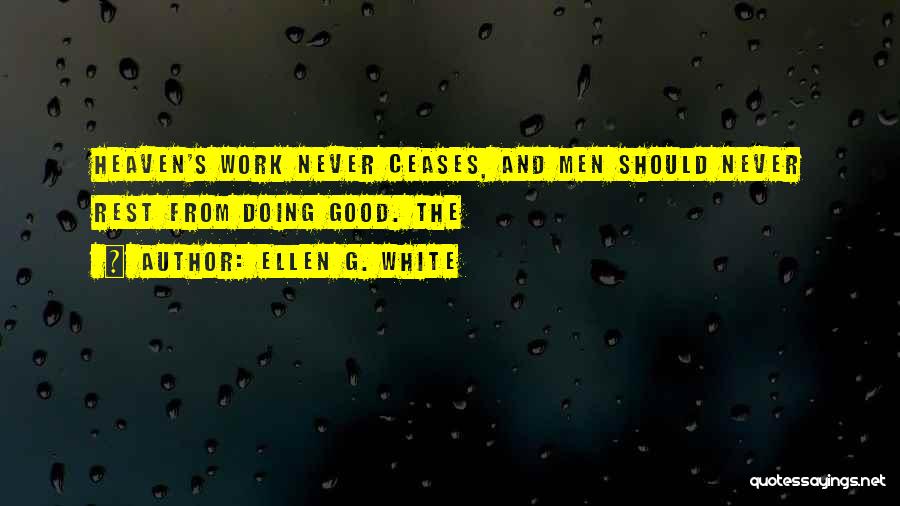 Ellen G. White Quotes: Heaven's Work Never Ceases, And Men Should Never Rest From Doing Good. The