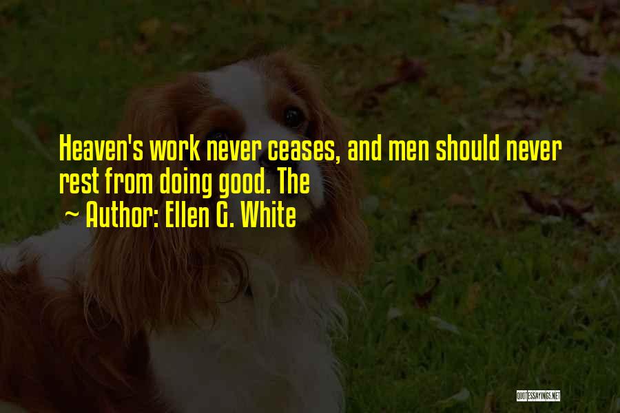 Ellen G. White Quotes: Heaven's Work Never Ceases, And Men Should Never Rest From Doing Good. The