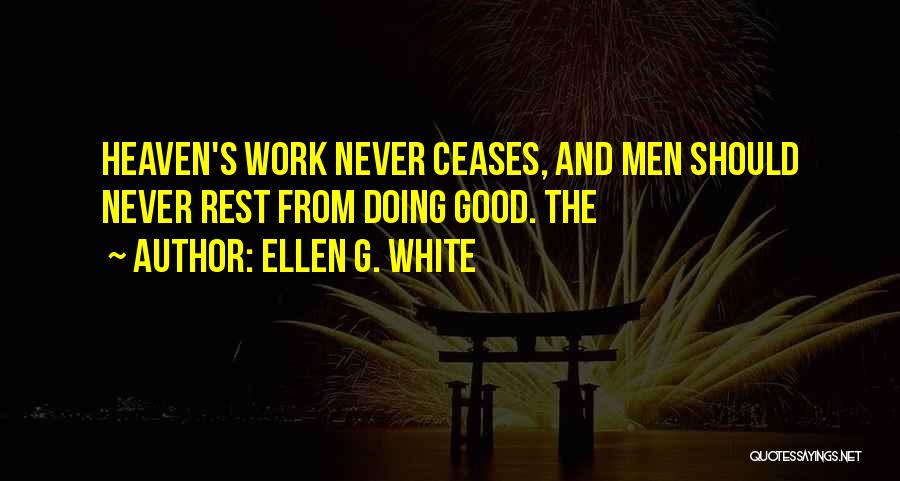Ellen G. White Quotes: Heaven's Work Never Ceases, And Men Should Never Rest From Doing Good. The