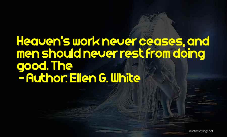 Ellen G. White Quotes: Heaven's Work Never Ceases, And Men Should Never Rest From Doing Good. The