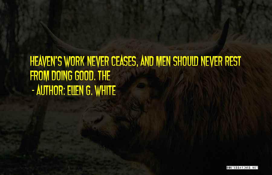 Ellen G. White Quotes: Heaven's Work Never Ceases, And Men Should Never Rest From Doing Good. The