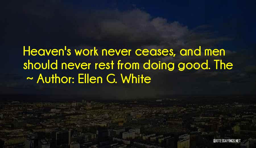 Ellen G. White Quotes: Heaven's Work Never Ceases, And Men Should Never Rest From Doing Good. The