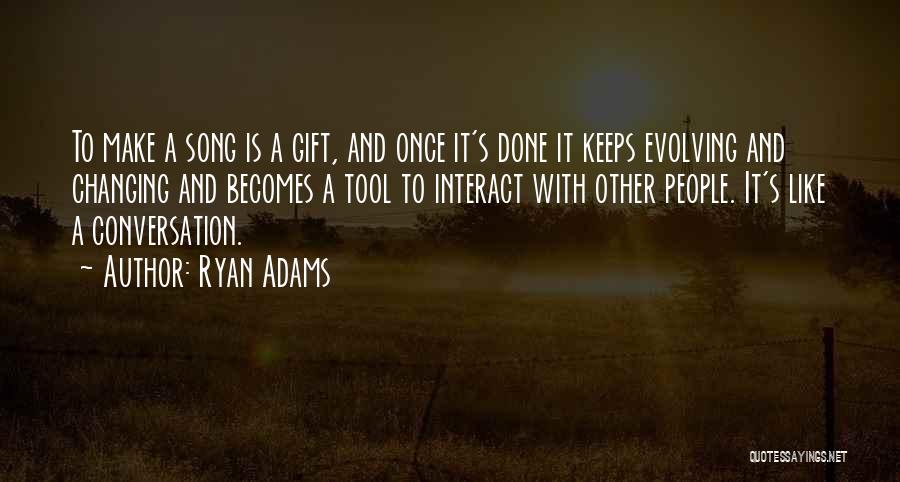 Ryan Adams Quotes: To Make A Song Is A Gift, And Once It's Done It Keeps Evolving And Changing And Becomes A Tool