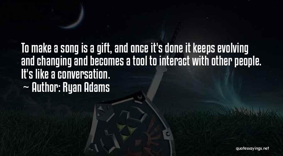 Ryan Adams Quotes: To Make A Song Is A Gift, And Once It's Done It Keeps Evolving And Changing And Becomes A Tool