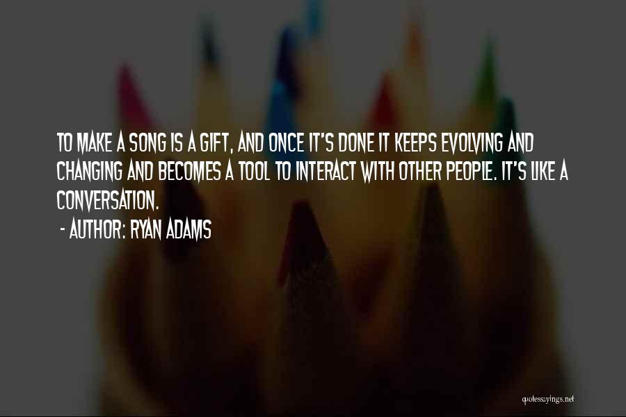 Ryan Adams Quotes: To Make A Song Is A Gift, And Once It's Done It Keeps Evolving And Changing And Becomes A Tool