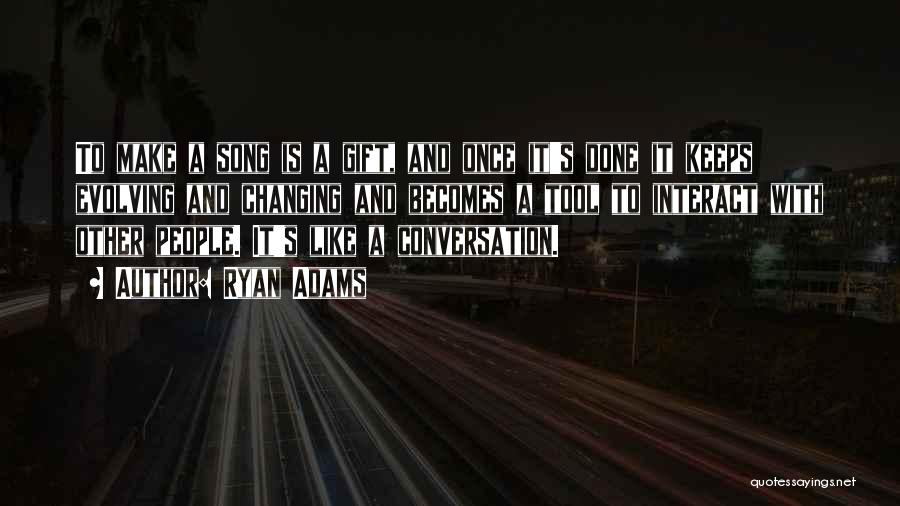 Ryan Adams Quotes: To Make A Song Is A Gift, And Once It's Done It Keeps Evolving And Changing And Becomes A Tool