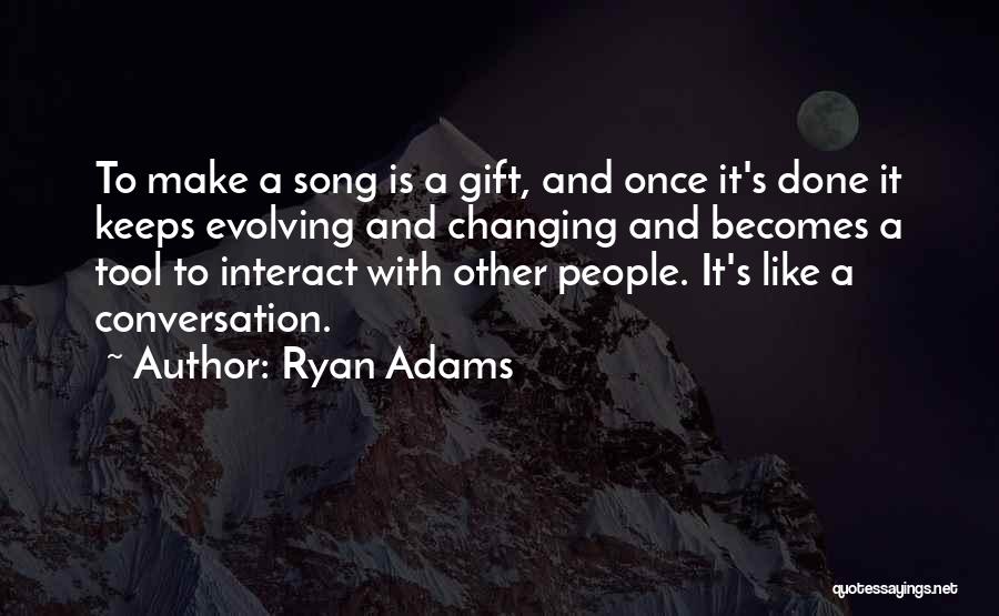 Ryan Adams Quotes: To Make A Song Is A Gift, And Once It's Done It Keeps Evolving And Changing And Becomes A Tool