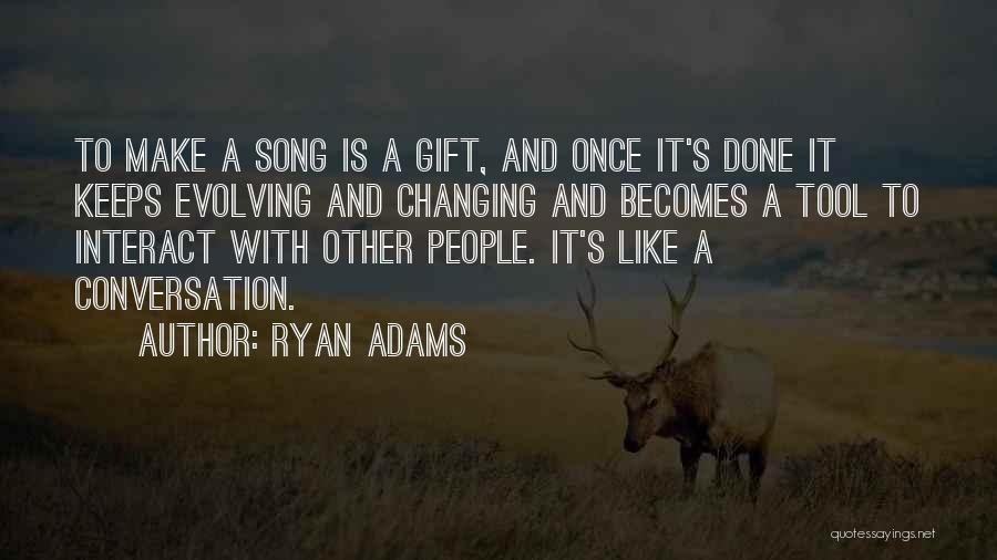 Ryan Adams Quotes: To Make A Song Is A Gift, And Once It's Done It Keeps Evolving And Changing And Becomes A Tool