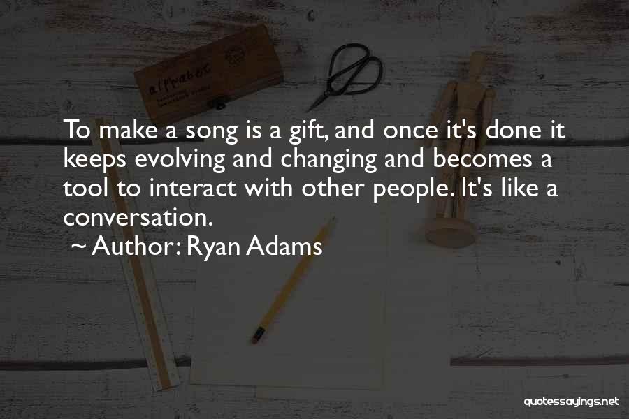 Ryan Adams Quotes: To Make A Song Is A Gift, And Once It's Done It Keeps Evolving And Changing And Becomes A Tool