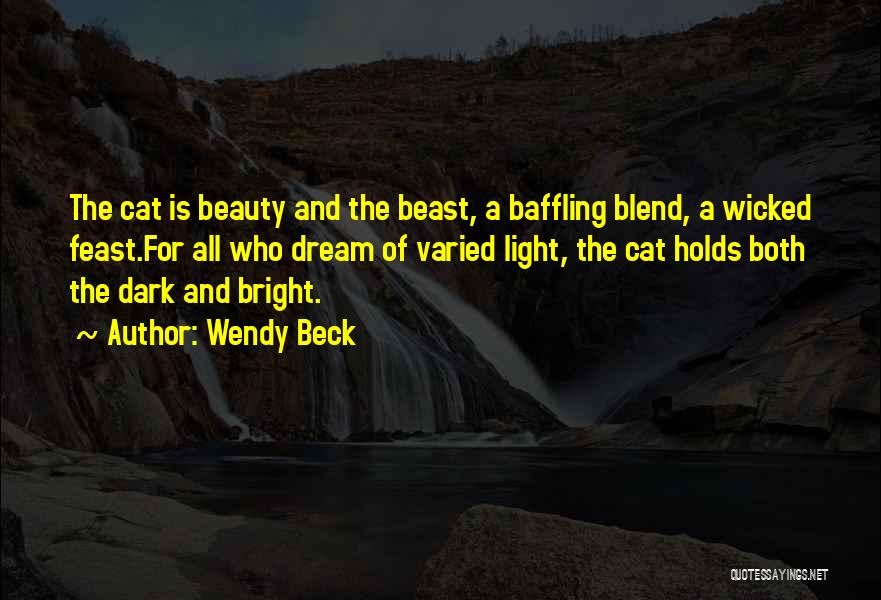 Wendy Beck Quotes: The Cat Is Beauty And The Beast, A Baffling Blend, A Wicked Feast.for All Who Dream Of Varied Light, The