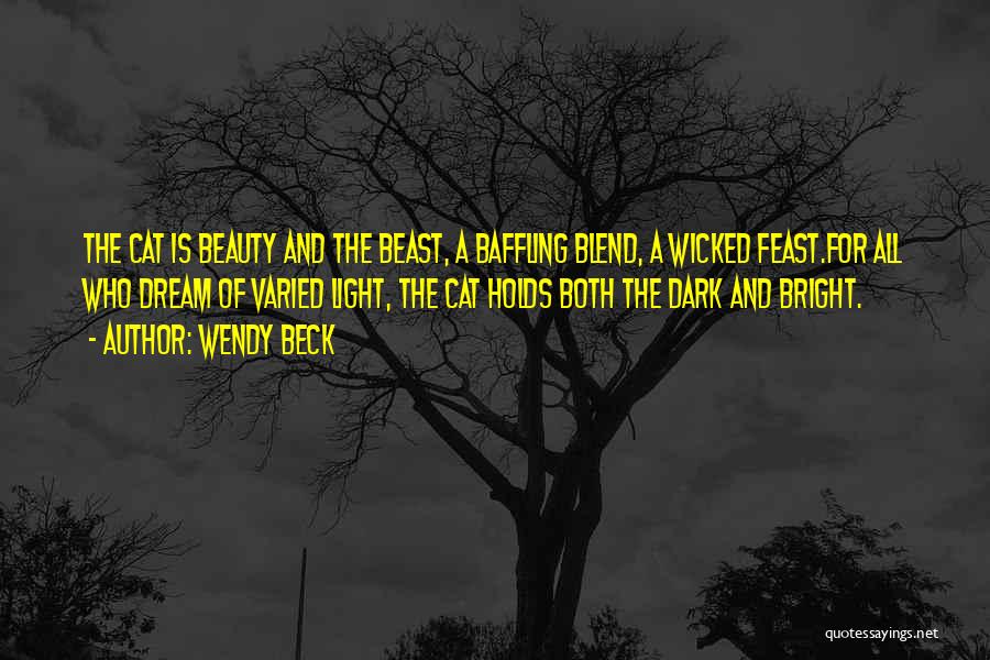 Wendy Beck Quotes: The Cat Is Beauty And The Beast, A Baffling Blend, A Wicked Feast.for All Who Dream Of Varied Light, The