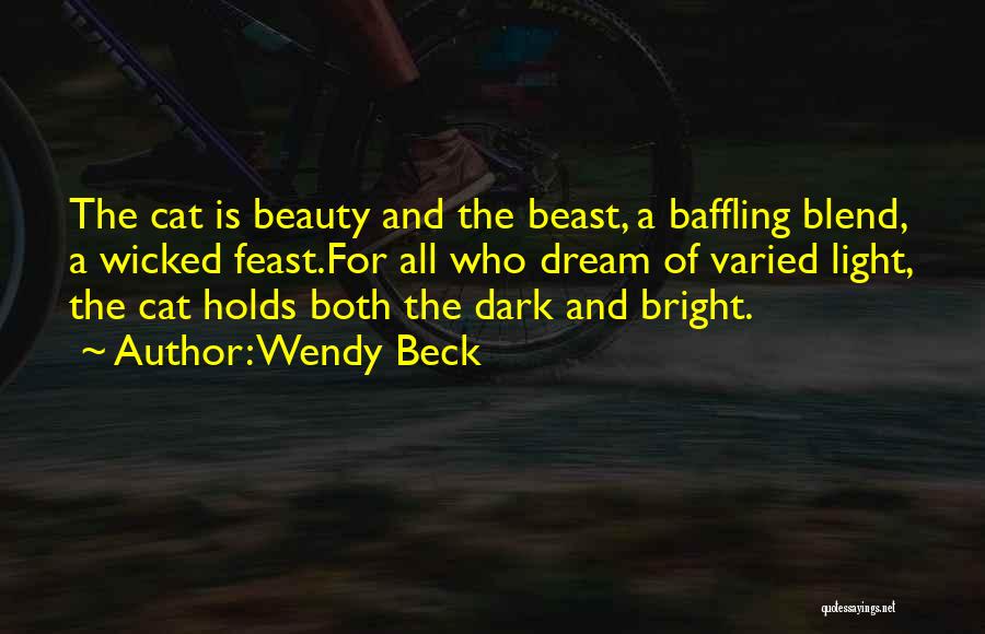 Wendy Beck Quotes: The Cat Is Beauty And The Beast, A Baffling Blend, A Wicked Feast.for All Who Dream Of Varied Light, The