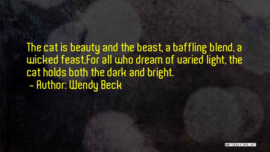 Wendy Beck Quotes: The Cat Is Beauty And The Beast, A Baffling Blend, A Wicked Feast.for All Who Dream Of Varied Light, The