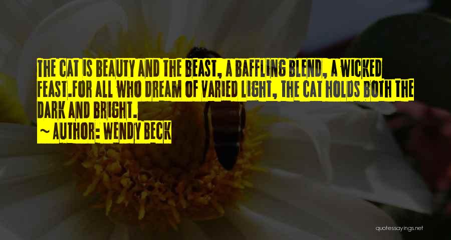Wendy Beck Quotes: The Cat Is Beauty And The Beast, A Baffling Blend, A Wicked Feast.for All Who Dream Of Varied Light, The