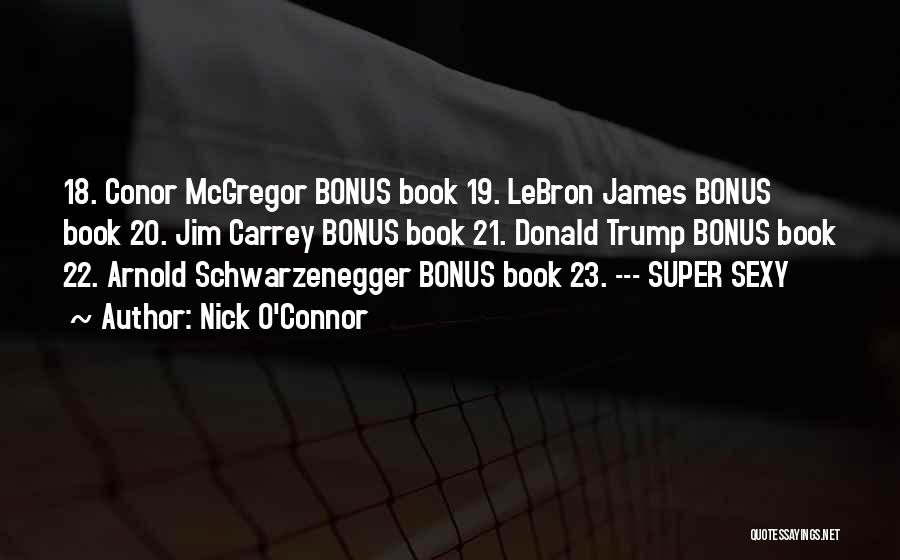 Nick O'Connor Quotes: 18. Conor Mcgregor Bonus Book 19. Lebron James Bonus Book 20. Jim Carrey Bonus Book 21. Donald Trump Bonus Book
