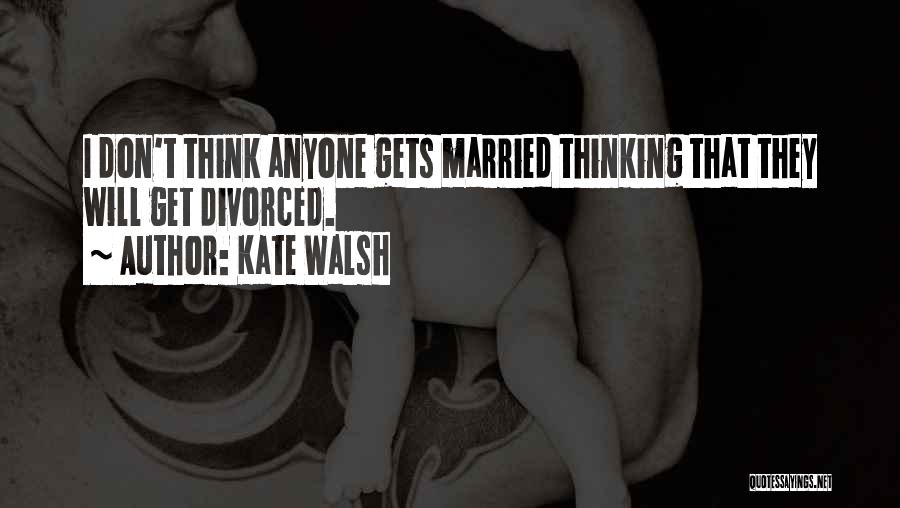 Kate Walsh Quotes: I Don't Think Anyone Gets Married Thinking That They Will Get Divorced.