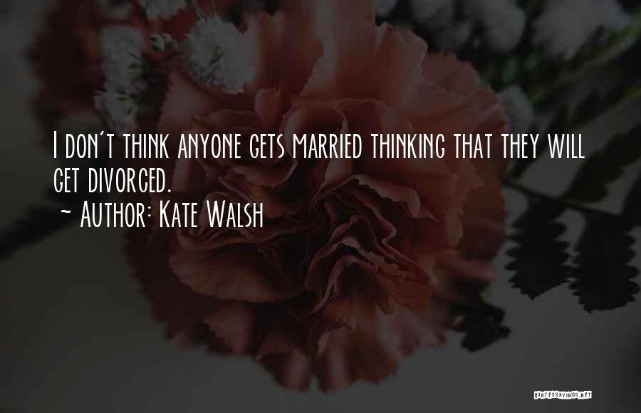 Kate Walsh Quotes: I Don't Think Anyone Gets Married Thinking That They Will Get Divorced.