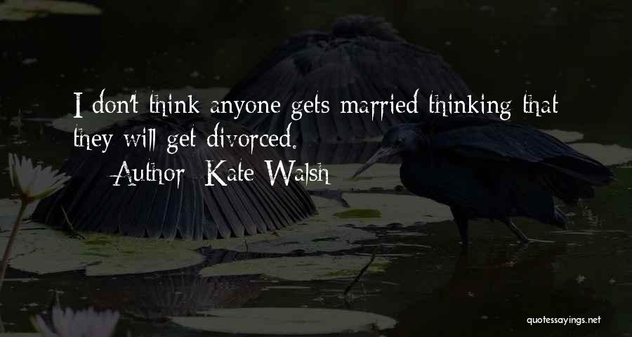 Kate Walsh Quotes: I Don't Think Anyone Gets Married Thinking That They Will Get Divorced.