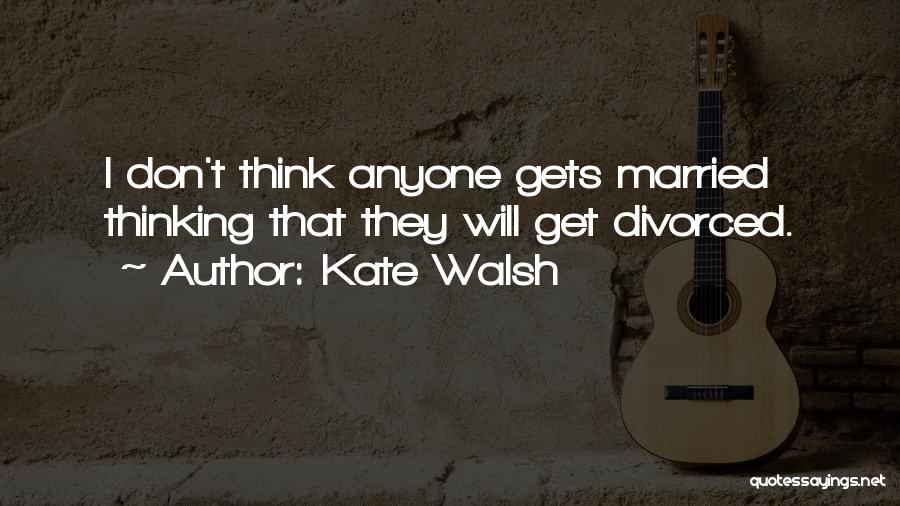 Kate Walsh Quotes: I Don't Think Anyone Gets Married Thinking That They Will Get Divorced.