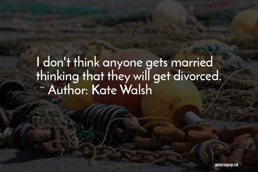 Kate Walsh Quotes: I Don't Think Anyone Gets Married Thinking That They Will Get Divorced.