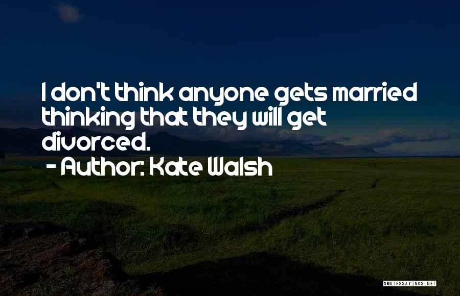 Kate Walsh Quotes: I Don't Think Anyone Gets Married Thinking That They Will Get Divorced.