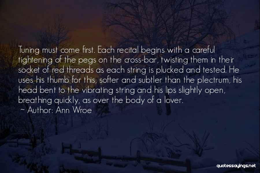 Ann Wroe Quotes: Tuning Must Come First. Each Recital Begins With A Careful Tightening Of The Pegs On The Cross-bar, Twisting Them In