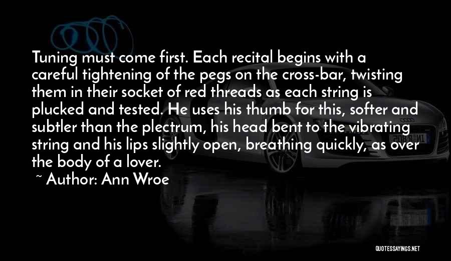 Ann Wroe Quotes: Tuning Must Come First. Each Recital Begins With A Careful Tightening Of The Pegs On The Cross-bar, Twisting Them In