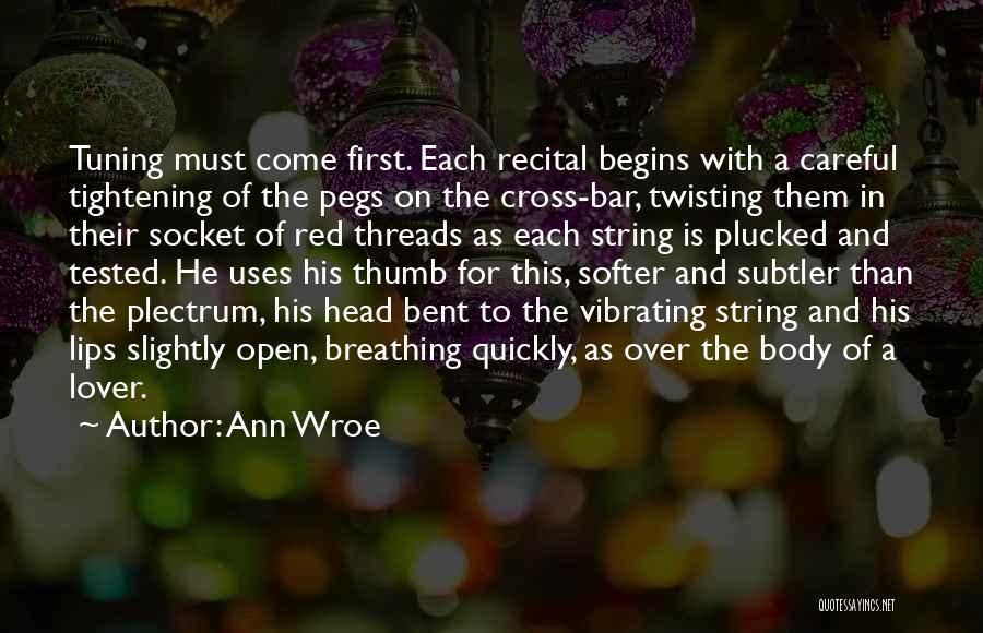 Ann Wroe Quotes: Tuning Must Come First. Each Recital Begins With A Careful Tightening Of The Pegs On The Cross-bar, Twisting Them In